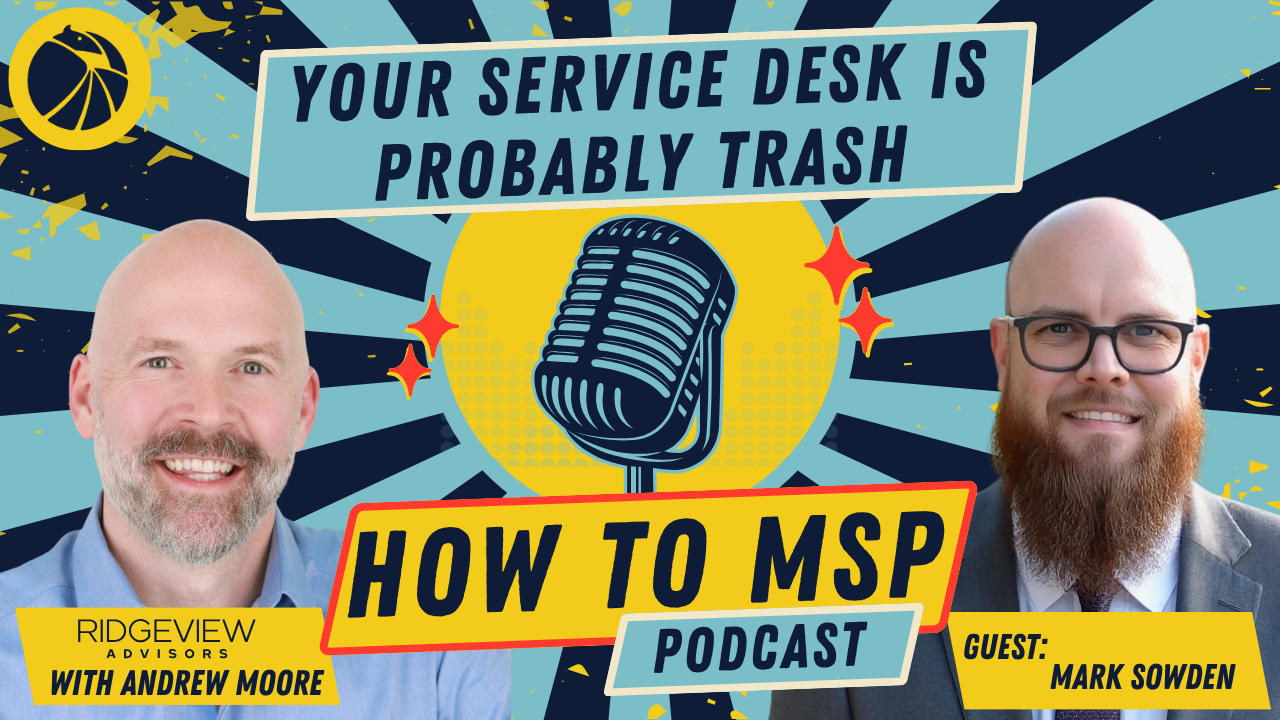 How to MSP© Podcast: Building an MSP Service Desk with Data, Process and Heart, with Mark Sowden, former VP of Service at IronEdge Group.